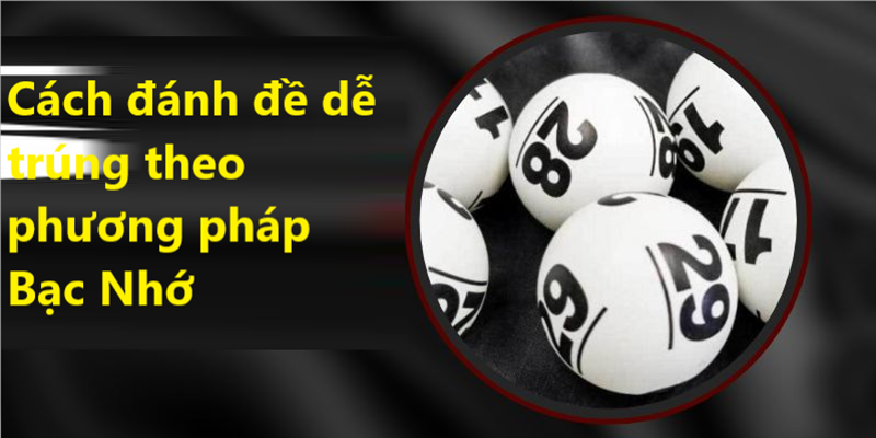 Cách đánh đề dễ trúng theo phương pháp Bạc Nhớ thu được hiệu quả cao