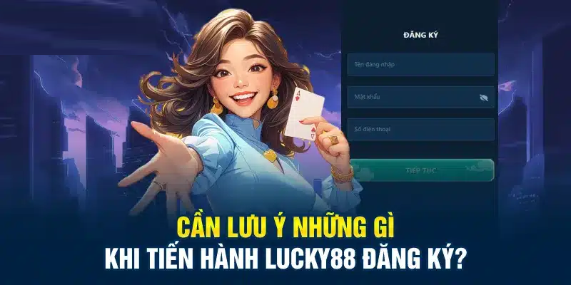 Cần lưu ý nhiều tiêu chí khi đăng ký Lucky88